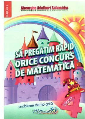 Sa pregatim rapid orice concurs de matematica. Probleme de tip grila pentru clasa a 4-a - Gheorghe Adalbert Schneider