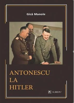 Antonescu la Hitler - Gica Manole