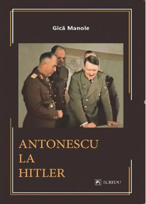 Antonescu la Hitler - Gica Manole