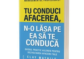 Tu conduci afacerea, n-o lasa pe ea sa te conduca. Editia 2 - Clay Mathile