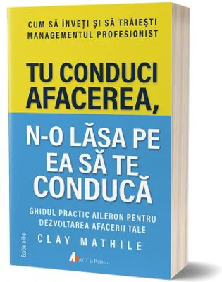 Tu conduci afacerea, n-o lasa pe ea sa te conduca. Editia 2 - Clay Mathile