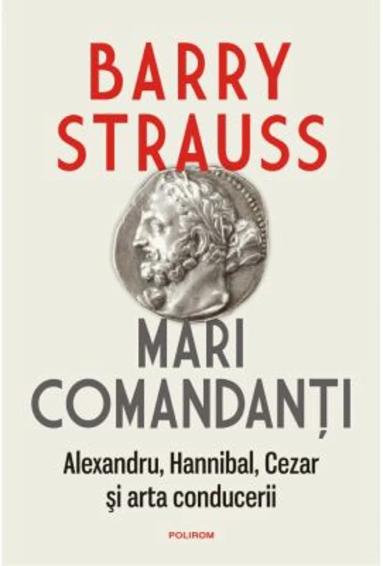 Mari comandanti. Alexandru, Hannibal, Cezar si arta conducerii (editia 2022) - Barry Strauss