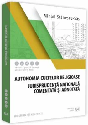 Autonomia cultelor religioase. Jurisprudenta nationala comentata si adnotata - Mihail Stanescu-Sas