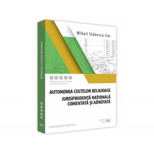 Autonomia cultelor religioase. Jurisprudenta nationala comentata si adnotata - Mihail Stanescu-Sas