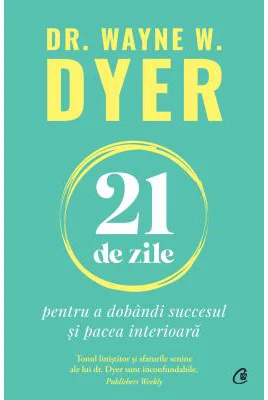 21 de zile pentru a dobandi succesul si pacea interioara - Dr. Wayne W. Dyer