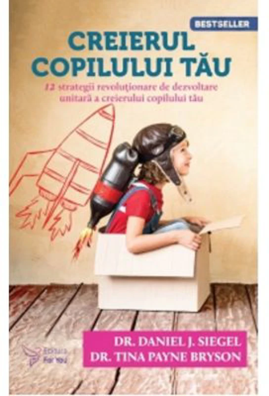 Creierul copilului tau. 12 strategii revolutionare de dezvoltare unitara a creierului copilului tau (editia a 3-a) - Tina Payne Bryson, Daniel Siegel