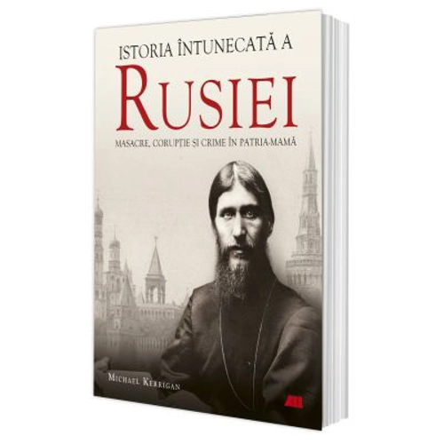 Istoria intunecata a Rusiei. Masacre, coruptie si crime in Patria-Mama - Michael Kerrigan