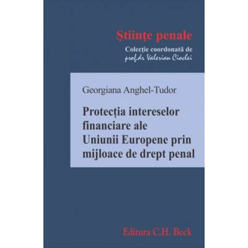 Protectia intereselor financiare ale Uniunii Europene prin mijloace de drept penal - Georgiana Anghel-Tudor