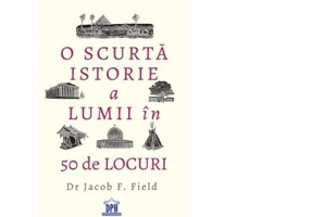 O scurta istorie a lumii in 50 de locuri - Jacob Field