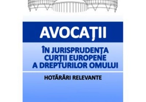 Avocatii in jurisprudenta Curtii Europene a Drepturilor Omului. Hotarari relevante