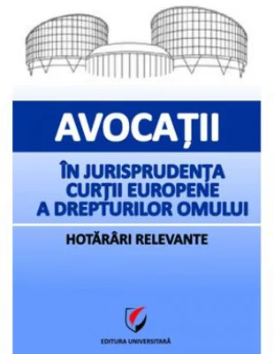 Avocatii in jurisprudenta Curtii Europene a Drepturilor Omului. Hotarari relevante
