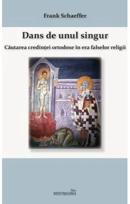 Dans de unul singur. Cautarea credintei ortodoxe in era falsei religii - Frank Schaeffer