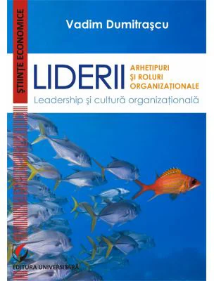 Liderii. Arhetipuri si roluri organizationale. Leadership si cultura organizationala - Vadim Dumitrascu