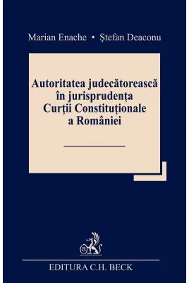 Autoritatea judecatoreasca in jurisprudenta Curtii Constitutionale a Romaniei - Marian Enache, Stefan Deaconu