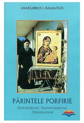 Parintele Porfirie, stravazatorul, inaintevazatorul, tamaduitorul - A. I. Kalliatsos
