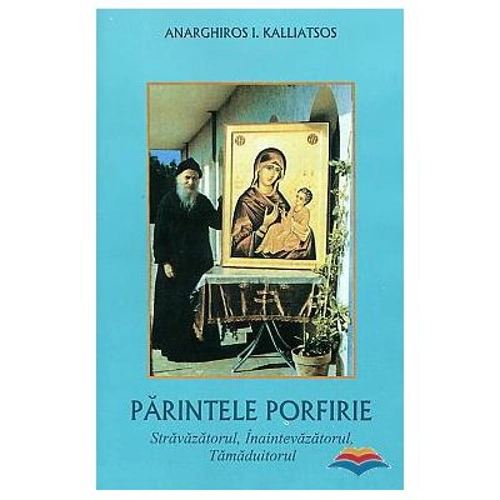 Parintele Porfirie, stravazatorul, inaintevazatorul, tamaduitorul - A. I. Kalliatsos