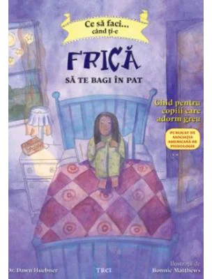 Ce sa faci... cand ti-e frica sa te bagi in pat. Ghid pentru copiii care adorm greu - Dr. Dawn Huebner