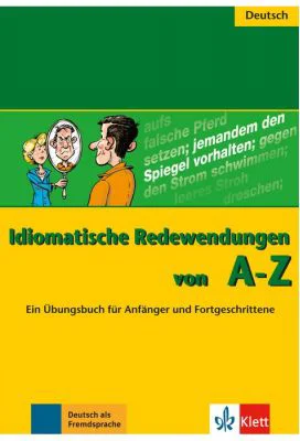 Idiomatische Redewendungen von A - Z. Ein Übungsbuch für Anfänger und Fortgeschrittene