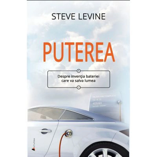 Puterea. Despre inventia bateriei care va salva lumea - Steve LeVine
