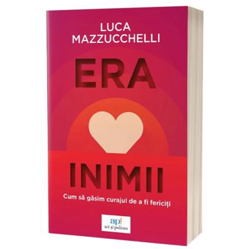 Era inimii: Cum sa gasim curajul de a fi fericiti - Luca Mazzucchelli