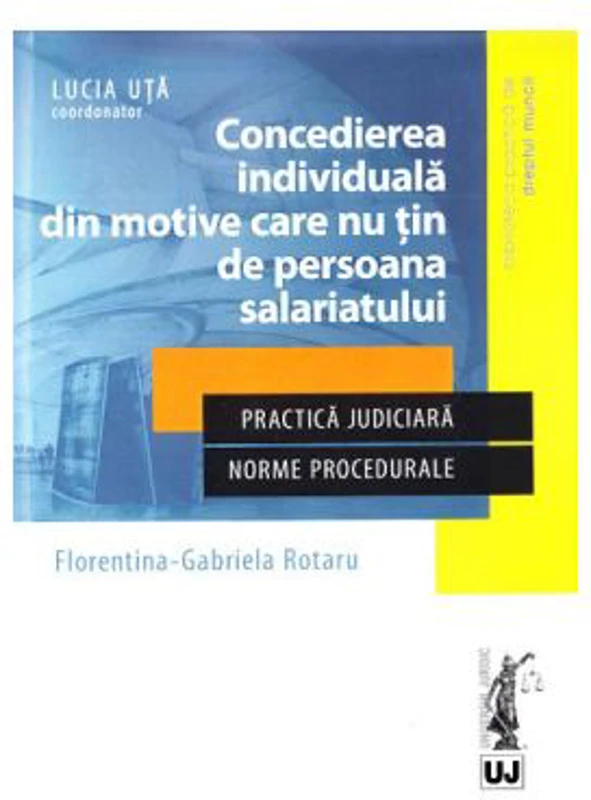 Concedierea individuala din motive care nu tin de persoana salariatului. Practica judiciara. Norme procedurale - Lucia Uta, Florentina Gabriela Rotaru