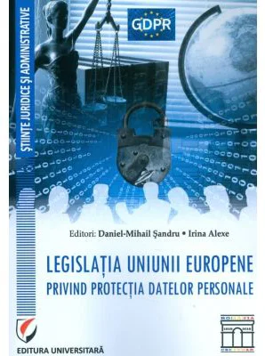 Legislatia Uniunii Europene privind protectia datelor personale - Daniel Mihail Sandru