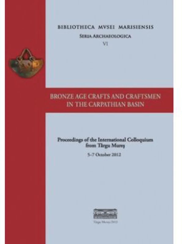 Bronze age crafts and craftsmen in the Carpathian Basin proceedings of the international colloquium from Targu Mures 5–7 october 2012 - Botond Rezi, R
