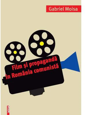 Film si propaganda in Romania comunista - Gabriel Moisa