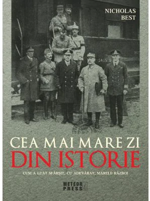 Cea mai mare zi din istorie. Cum a luat sfarsit, cu adevarat, marele razboi - Nicholas Best