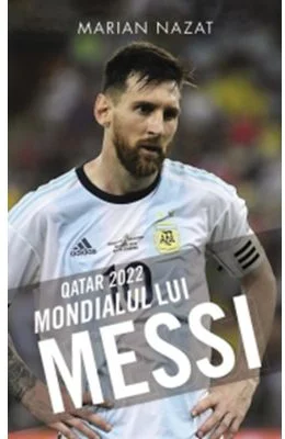 Qatar 2022. Mondialul lui Messi - Marian Nazat