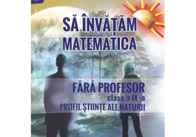 Sa invatam matematica fara profesor. Clasa a 9-a. Profil stiinte ale naturii - Gheorghe Adalbert Schneider