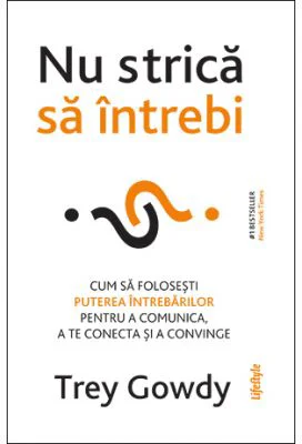 Nu strica sa intrebi. Cum sa folosesti puterea intrebarilor pentru a comunica, a te conecta si a persuada