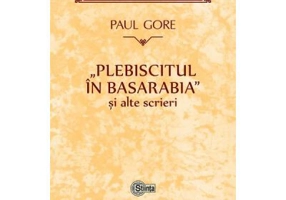 Plebiscitul in Basarabia si alte scrieri - Paul Gore