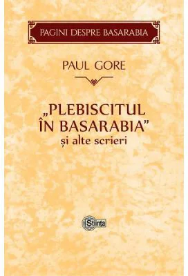Plebiscitul in Basarabia si alte scrieri - Paul Gore