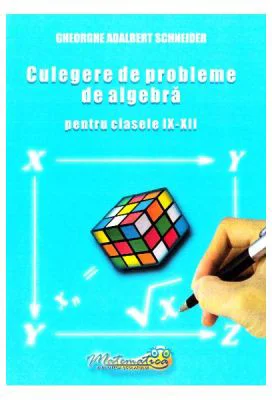 Culegere de probleme de algebra. Clasele 9-12 - Gheorghe Adalbert Schneider