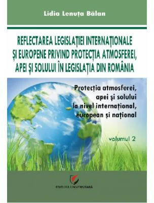 Protectia atmosferei, apei si solului la nivel international, european si national, volumul 2 - Lidia Lenuta Balan