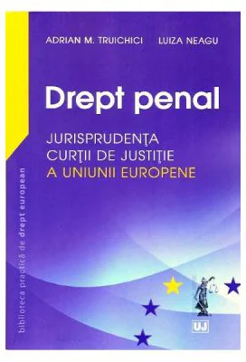 Drept penal. Jurisprudenta Curtii de Justitie a Uniunii Europene - Adrian M Truichici, Luiza Neagu