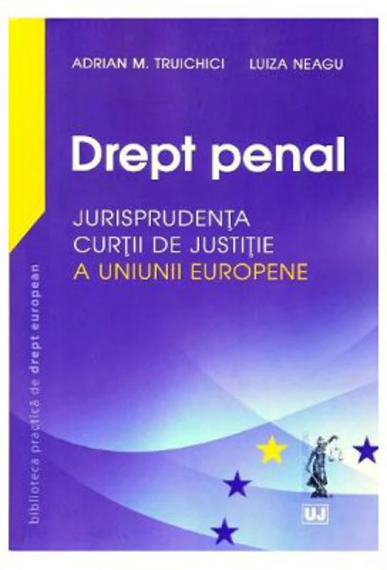 Drept penal. Jurisprudenta Curtii de Justitie a Uniunii Europene - Adrian M Truichici, Luiza Neagu