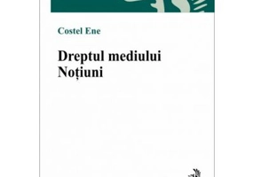 Dreptul mediului. Notiuni - Costel Ene