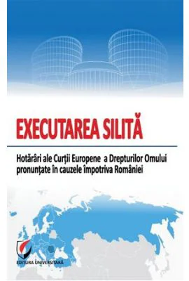 Executarea Silita. Hotarari ale Curtii Europene a Drepturilor Omului pronuntate impotriva Romaniei