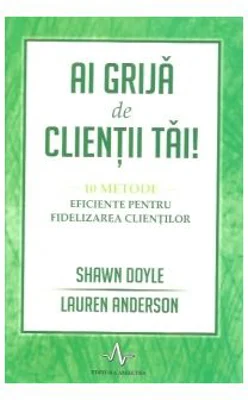 Ai grija de clientii tai. 10 metode eficiente pentru fidelizarea clientilor - Lauren Anderson