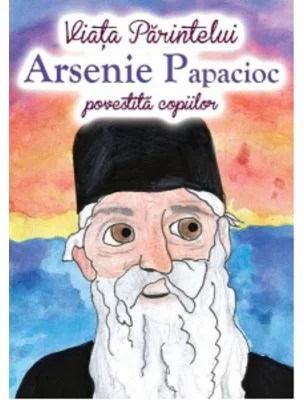 Viata Parintelui Arsenie Papacioc povestita copiilor - Andreea Daniela Nemes