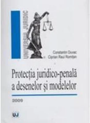 Protectia juridico-penala a desenelor si modelelor	- Ciprian Raul Romitan, Constantin Duvac