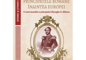 Principatele Romane inaintea Europei. O carte-manifest a principelui Gheorghe D. Bibescu - Gheorghe Bichicean