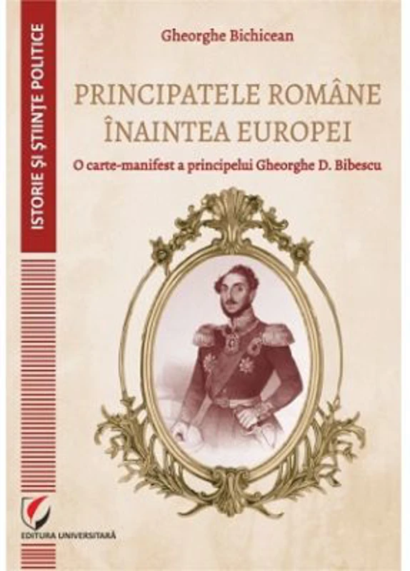 Principatele Romane inaintea Europei. O carte-manifest a principelui Gheorghe D. Bibescu - Gheorghe Bichicean