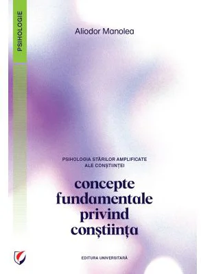 Psihologia starilor amplificate ale constiintei. Concepte fundamentale privind constiinta - Aliodor Manolea