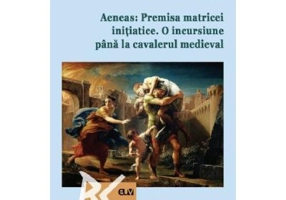Aeneas: Premisa matricei initiatice. O incursiune pana la cavalerul medieval - Ionela Filipas