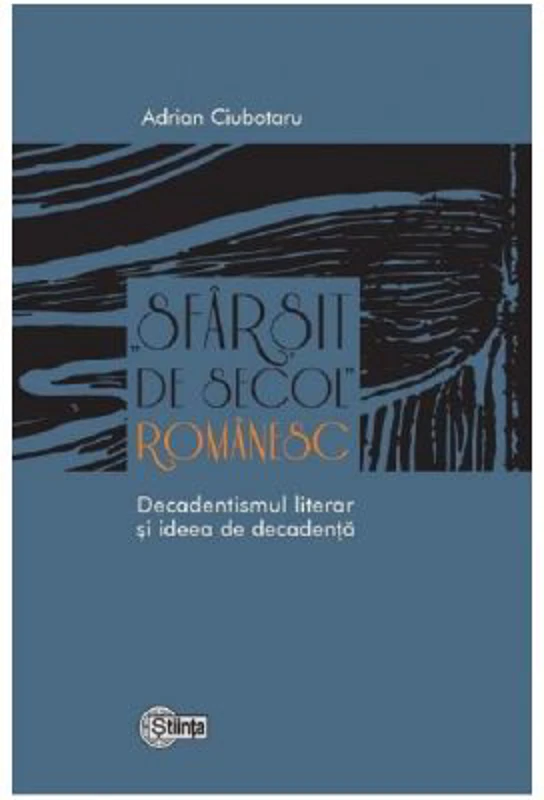 Sfarsit de secol romanesc. Decadentismul literar si ideea de decadenta - Adrian Ciubotaru