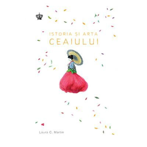 Istoria si arta ceaiului. Colectia savoir-vivre - Laura C. Martin