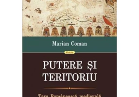 Putere si teritoriu. Tara Romaneasca medievala, secolele 14-16 - Marian Coman